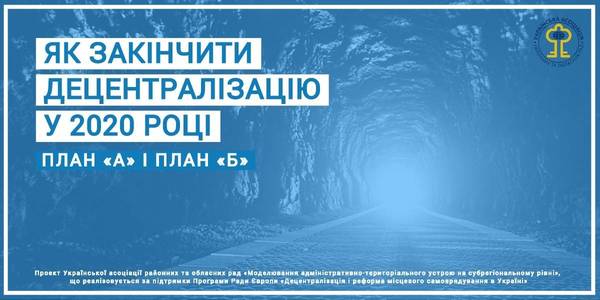 Як закінчити децентралізацію у 2020 році: план «А» і план «Б»