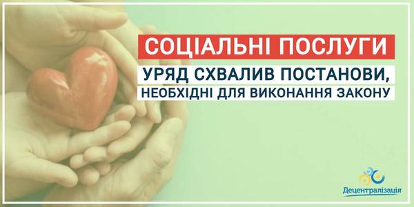 Уряд схвалив постанови, необхідні для виконання закону про соціальні послуги