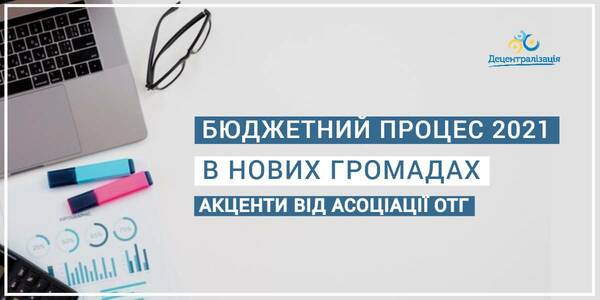 Особливості бюджетного процесу 2021 року - акценти від Асоціації ОТГ