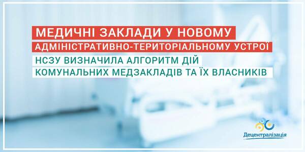 Новий адмінтерустрій: НСЗУ визначила алгоритм дій комунальних медзакладів та їх власників
