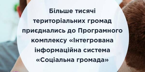 Більше тисячі громад приєднались до програмного комплексу „Інтегрована інформаційна система „Соціальна громада”