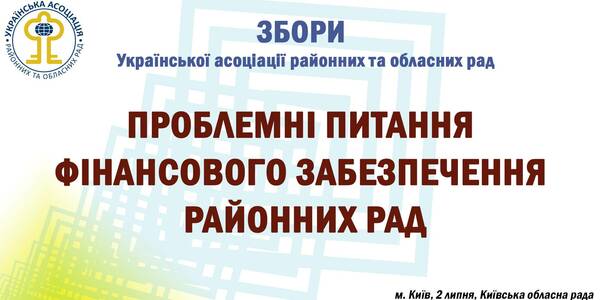  2 липня -  збори УАРОР на тему «Проблемні питання фінансового забезпечення районних рад»