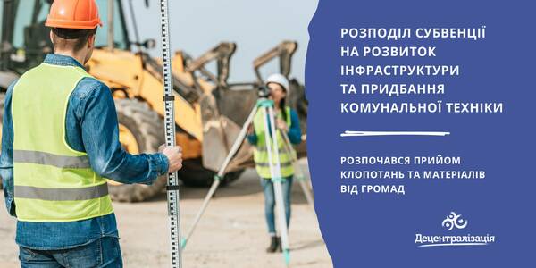 Розподіл субвенції місцевим бюджетам на розвиток інфраструктури та придбання комунальної техніки - розпочався прийом клопотань та матеріалів від громад