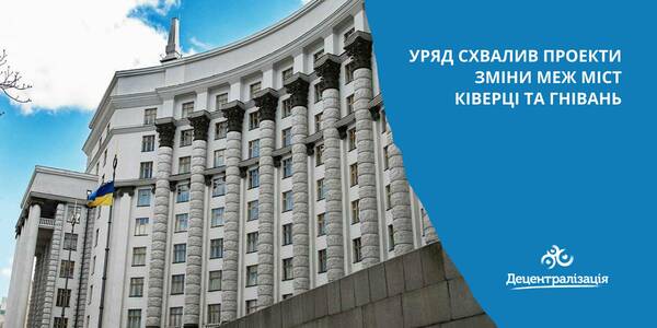 Уряд схвалив проекти зміни меж міст Ківерці та Гнівань