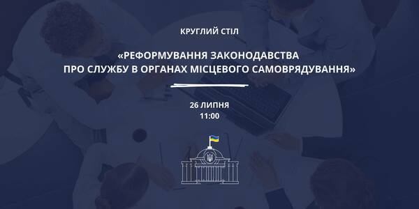 26 липня - круглий стіл «Реформування законодавства про службу в органах місцевого самоврядування»