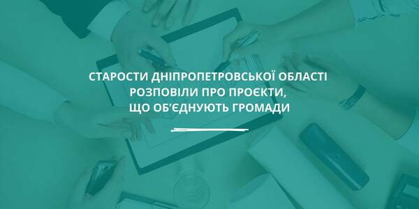Старости Дніпропетровської області розповіли про проєкти, що об’єднують громади