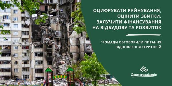 Оцифрувати руйнування, оцінити збитки, залучити фінансування на відбудову та розвиток, - громади обговорили питання відновлення територій

