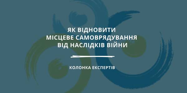 Як відновити місцеве самоврядування від наслідків війни - колонка експертів