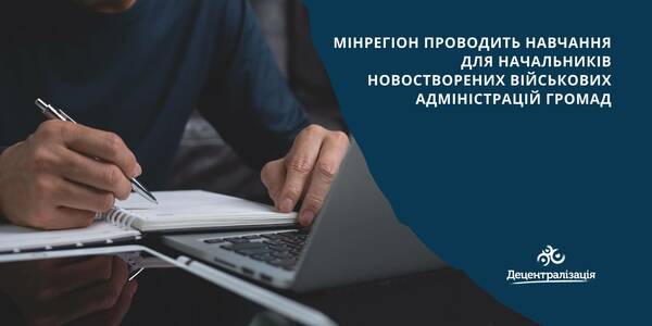 Мінрегіон проводить навчання для начальників новостворених військових адміністрацій громад

