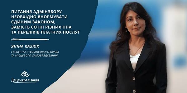 Питання адмінзбору необхідно внормувати єдиним Законом, замість сотні різних НПА та переліків платних послуг, - експертка Яніна Казюк