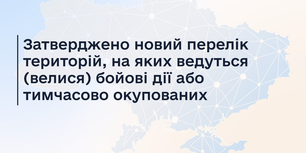 Затверджено зміни до Переліку територій, на яких ведуться (велися) бойові дії або тимчасово окупованих