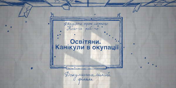 У вільний доступ виклали документальний фільм «Освітяни. Канікули в окупації» (відео)