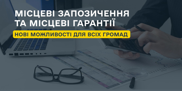 Місцеві запозичення та місцеві гарантії: нові можливості для всіх територіальних громад

