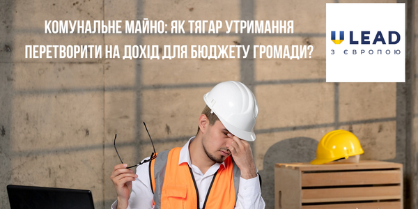 Комунальне майно: як тягар утримання перетворити на дохід для бюджету громади?