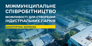 Міжмуніципальне співробітництво як інструмент розвитку: можливості для створення індустріальних парків в Україні

