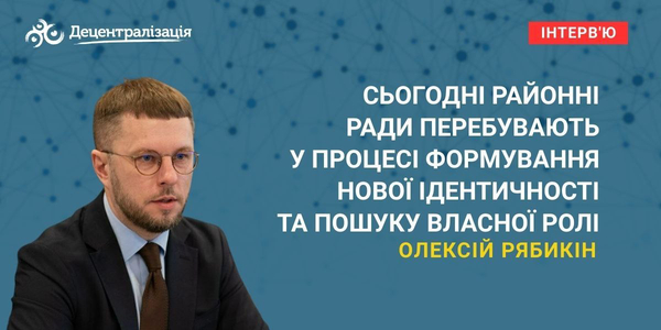 Олексій Рябикін: «Сьогодні районні ради перебувають у процесі формування нової ідентичності та пошуку власної ролі»