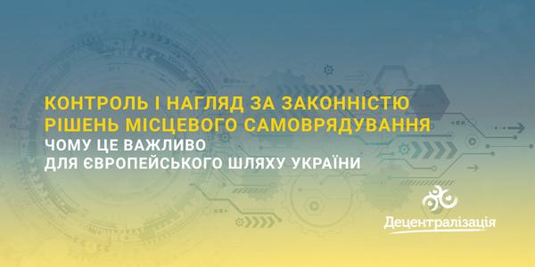 Контроль і нагляд за законністю рішень місцевого самоврядування: чому це важливо для європейського шляху України