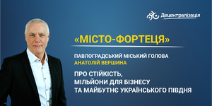 «Місто-фортеця». Павлоградський міський голова Анатолій Вершина – про стійкість, мільйони для бізнесу та майбутнє українського Півдня