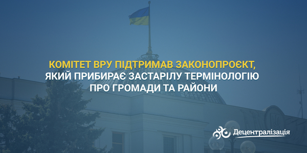 Комітет ВРУ підтримав законопроєкт, який прибирає застарілу термінологію про громади та райони