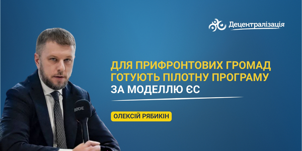Для прифронтових громад готують Пілотну програму за моделлю ЄС – Олексій Рябикін