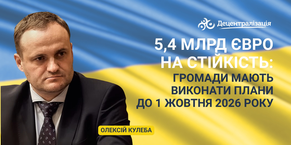 «5,4 млрд євро на стійкість: громади мають виконати плани до 1 жовтня 2026 року» – Олексій Кулеба