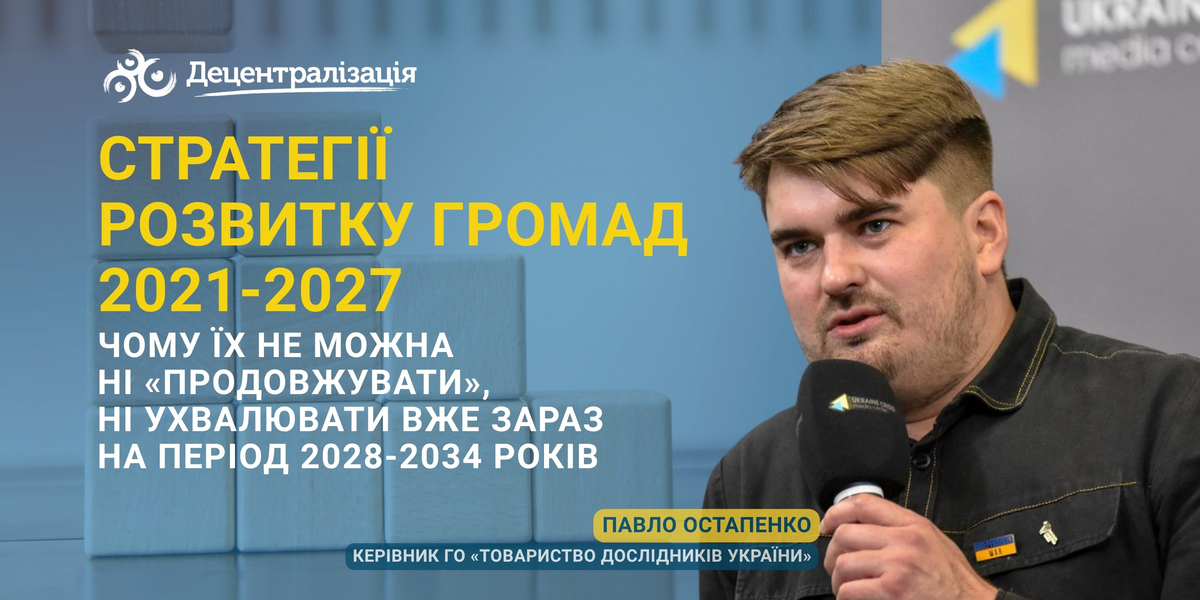 Стратегії розвитку громад 2021-2027: чому їх не можна ні «продовжувати», ні ухвалювати вже зараз на період 2028-2034 рр? Пояснює Павло Остапенко