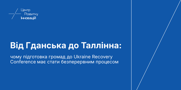 Від Гданська до Таллінна: чому підготовка громад до Ukraine Recovery Conference має стати безперервним процесом