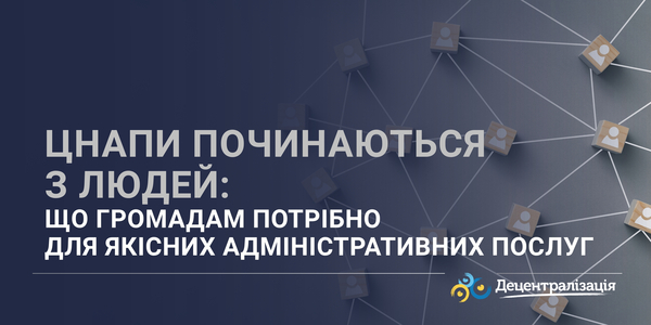 ЦНАПи починаються з людей: що громадам потрібно для якісних адміністративних послуг