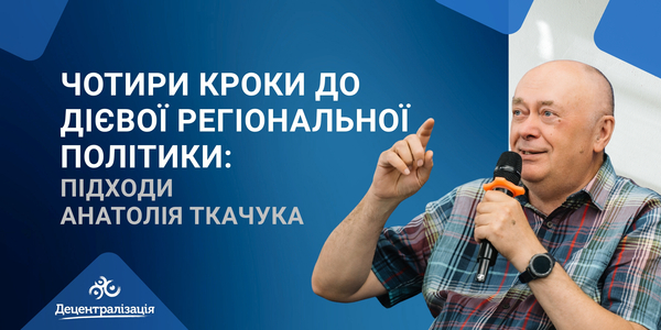 Чотири кроки до дієвої регіональної політики: підходи Анатолія Ткачука