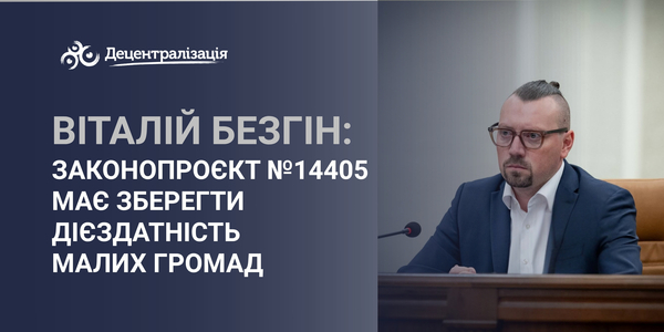 Віталій Безгін: законопроєкт №14405 має зберегти дієздатність малих громад