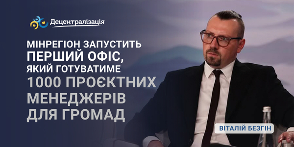 Мінрегіон запустить перший Офіс, який готуватиме 1000 проєктних менеджерів для громад, – Віталій Безгін під час Карпатського саміту