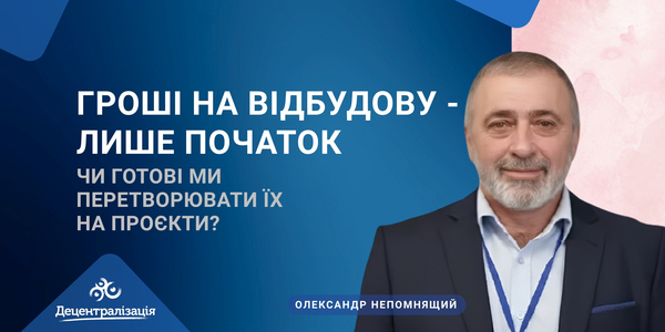 Гроші на відбудову - лише початок. Чи готові ми перетворювати їх на проєкти?