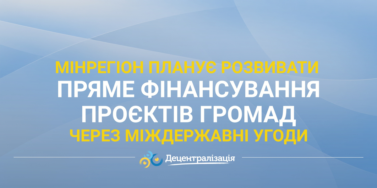 Мінрегіон планує розвивати пряме фінансування проєктів громад через міждержавні угоди