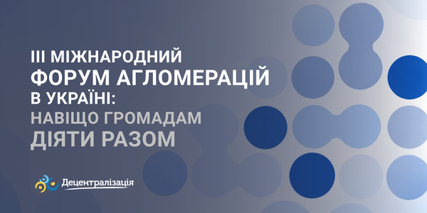 III Міжнародний форум агломерацій в Україні: навіщо громадам діяти разом