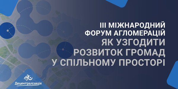 III Міжнародний форум агломерацій: як узгодити розвиток громад у спільному просторі