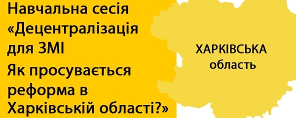 Прес-анонс! 7 березня у Харкові - навчальна сесія «Децентралізація для ЗМІ. Як просувається реформа в Харківській області?»