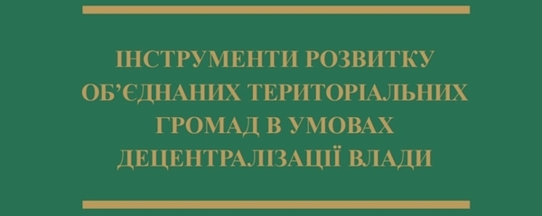 Вийшла книга «Інструменти розвитку об’єднаних територіальних громад в умовах децентралізації влади»