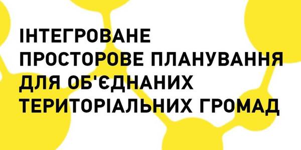 Розпочинається програма «Інтегроване просторове планування для об’єднаних територіальних громад»