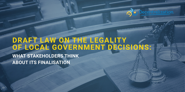 Draft law on the legality of local government decisions: What stakeholders think about its finalisation