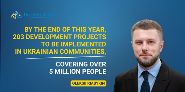 By the end of this year, 203 development projects to be implemented in Ukrainian communities, covering over 5 million people