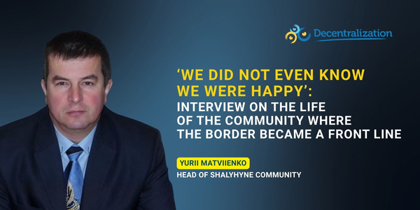 ‘We did not even know we were happy’: Interview with Yurii Matviienko on the life of the community where the border became a front line