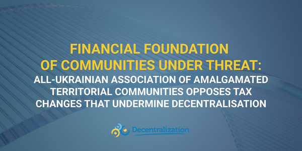 Financial foundation of communities under threat: All-Ukrainian Association of Amalgamated Territorial Communities opposes tax changes that undermine decentralisation