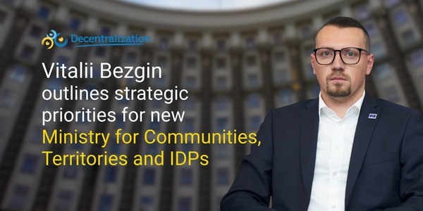 Vitalii Bezgin outlines strategic priorities for new Ministry for Communities, Territories and IDPs