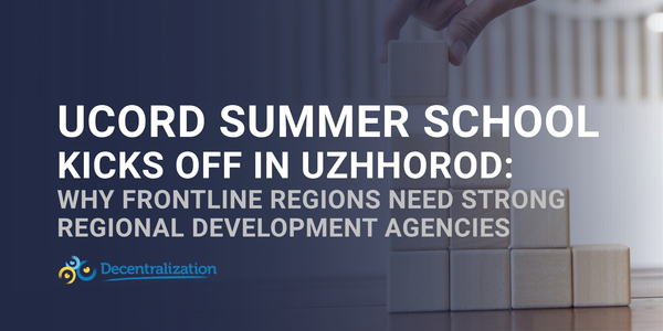 UCORD Summer School kicks off in Uzhhorod: Why frontline regions need strong Regional Development Agencies