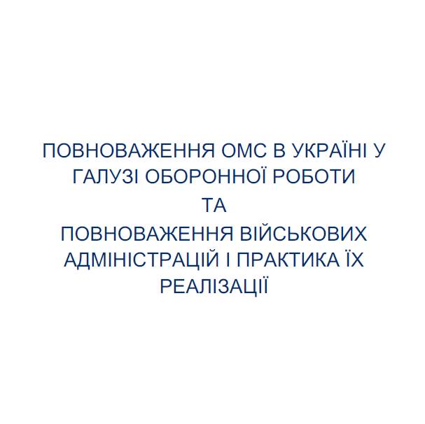 Повноваження ОМС в Україні у галузі оборонної роботи та повноваження військових адміністрацій і практика їх реалізації
